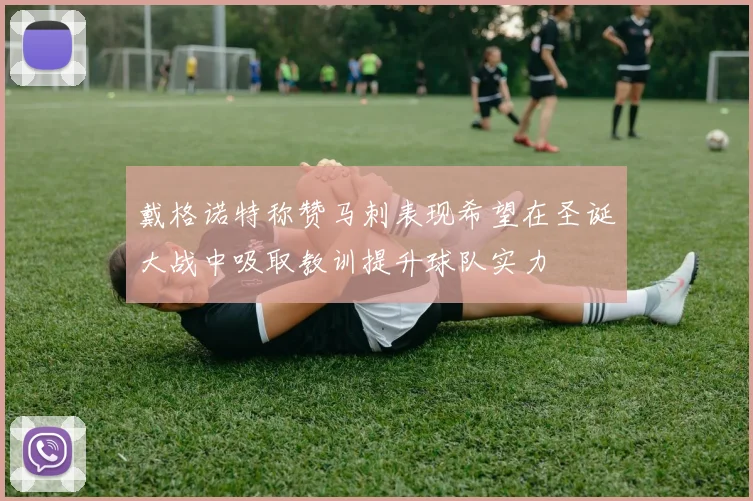戴格诺特称赞马刺表现希望在圣诞大战中吸取教训提升球队实力