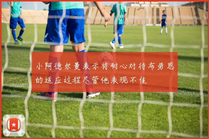 小阿德尔曼表示将耐心对待布劳恩的适应过程尽管他表现不佳