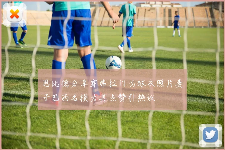 恩比德分享穿弗拉门戈球衣照片妻子巴西名模为其点赞引热议