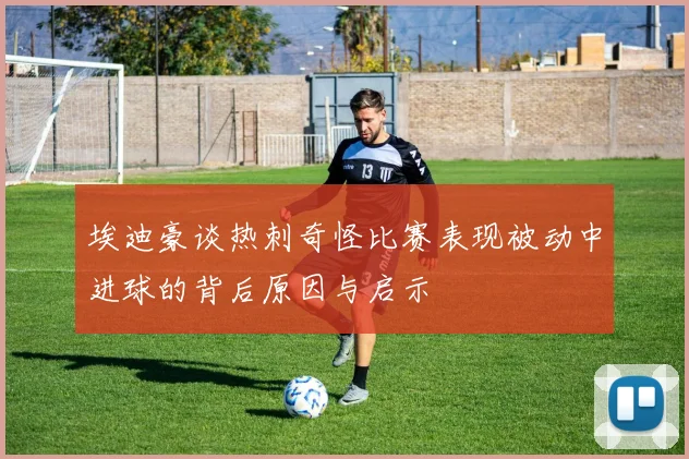 埃迪豪谈热刺奇怪比赛表现被动中进球的背后原因与启示