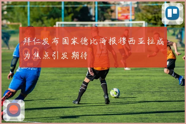 拜仁发布国家德比海报穆西亚拉成为焦点引发期待