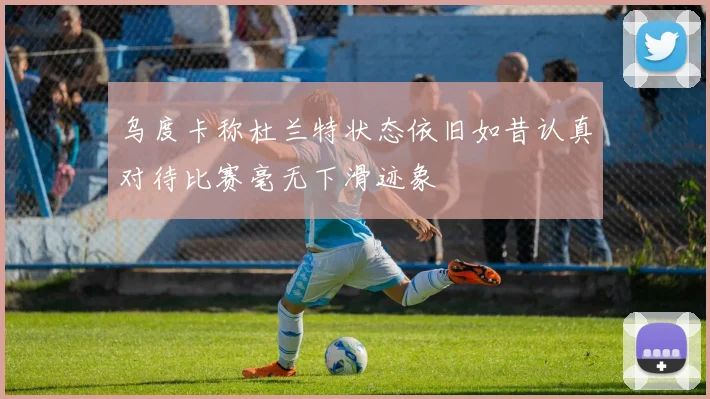 乌度卡称杜兰特状态依旧如昔认真对待比赛毫无下滑迹象