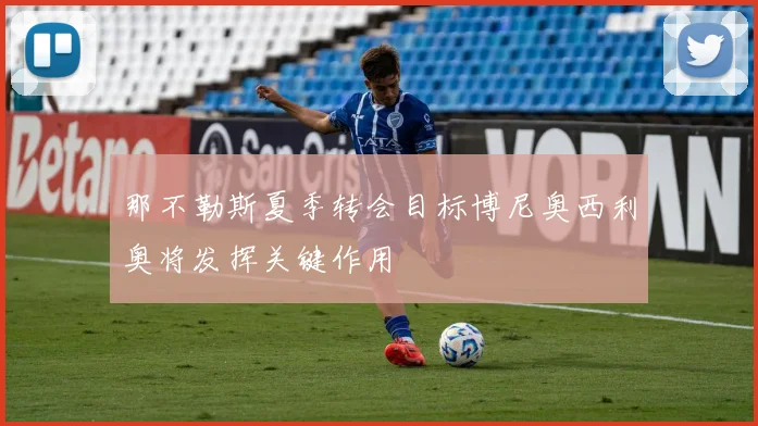 那不勒斯夏季转会目标博尼奥西利奥将发挥关键作用