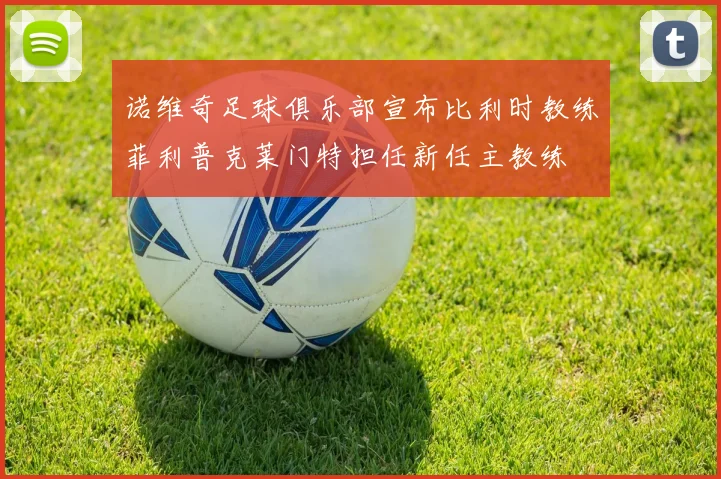 诺维奇足球俱乐部宣布比利时教练菲利普克莱门特担任新任主教练