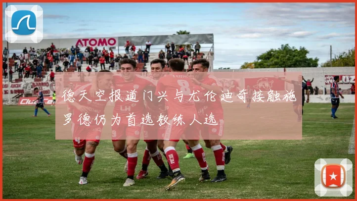 德天空报道门兴与尤伦迪奇接触施罗德仍为首选教练人选
