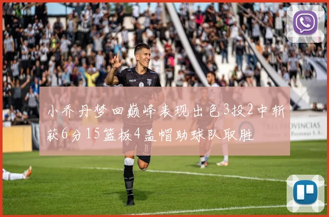 小乔丹梦回巅峰表现出色3投2中斩获6分15篮板4盖帽助球队取胜
