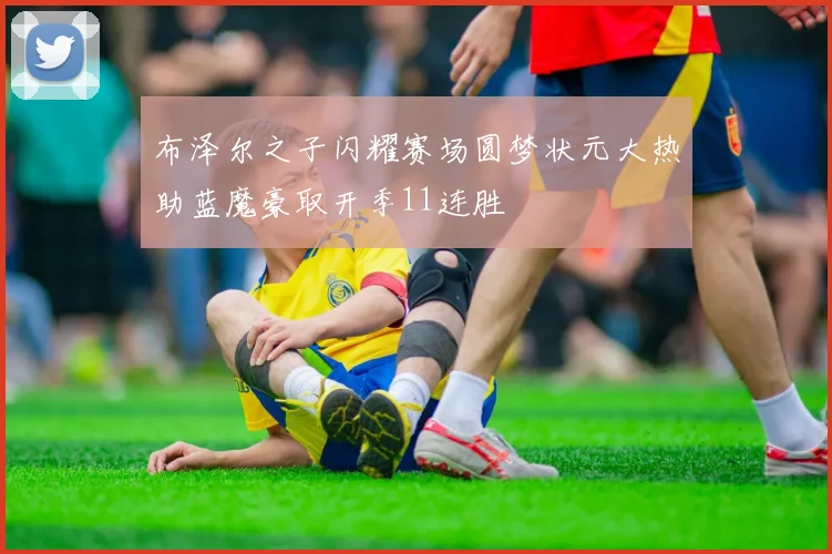 布泽尔之子闪耀赛场圆梦状元大热助蓝魔豪取开季11连胜