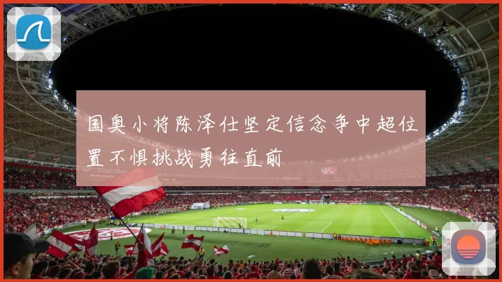 国奥小将陈泽仕坚定信念争中超位置不惧挑战勇往直前