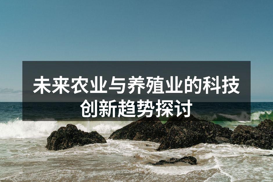 未来农业与养殖业的科技创新趋势探讨