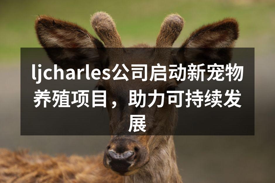 ljcharles公司启动新宠物养殖项目，助力可持续发展