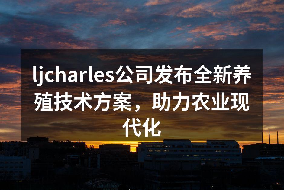 ljcharles公司发布全新养殖技术方案，助力农业现代化