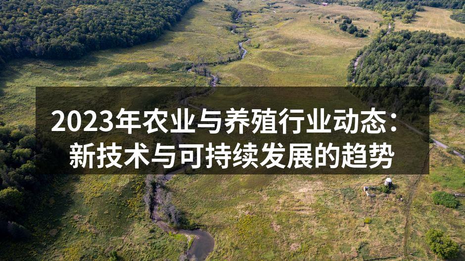 2023年农业与养殖行业动态：新技术与可持续发展的趋势