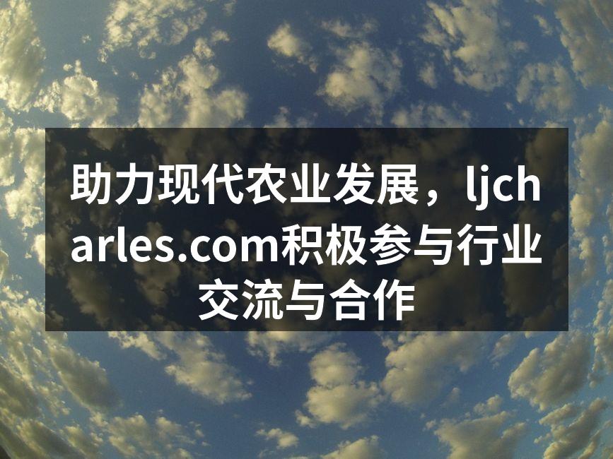 助力现代农业发展，ljcharles.com积极参与行业交流与合作